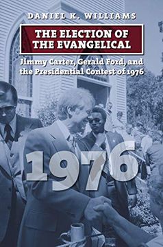 portada The Election of the Evangelical: Jimmy Carter, Gerald Ford, and the Presidential Contest of 1976 (en Inglés)