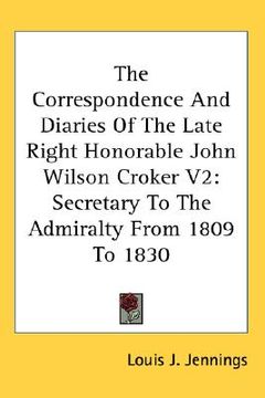 portada the correspondence and diaries of the late right honorable john wilson croker v2: secretary to the admiralty from 1809 to 1830 (en Inglés)