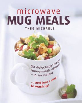portada Microwave Mug Meals: 50 Delectably Tasty Home-Made Dishes in an Instant ... and Just a Mug to Wash Up!