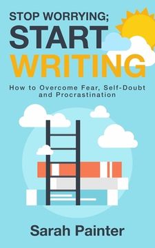 portada Stop Worrying; Start Writing: How To Overcome Fear, Self-Doubt and Procrastination (en Inglés)