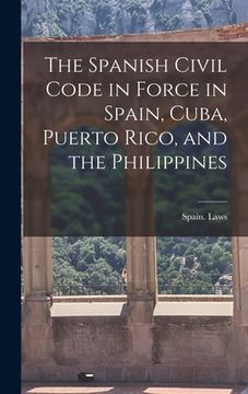 portada The Spanish Civil Code in Force in Spain, Cuba, Puerto Rico, and the Philippines (en Inglés)