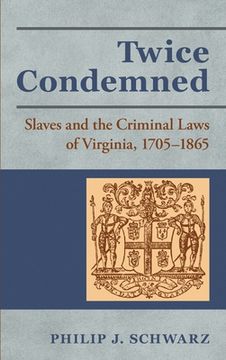 portada Twice Condemned: Slaves and the Criminal Laws of Virginia, 1705-1865 (en Inglés)