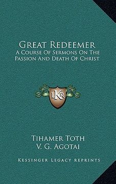 portada great redeemer: a course of sermons on the passion and death of christ (en Inglés)