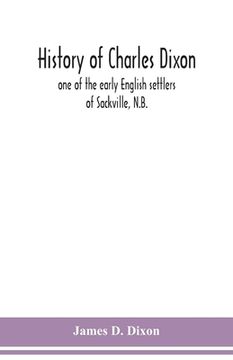 portada History of Charles Dixon: one of the early English settlers of Sackville, N.B. 