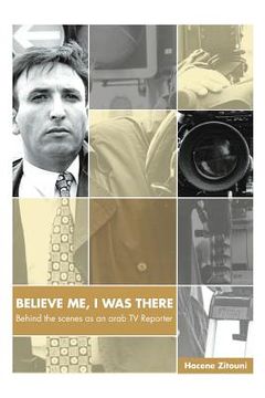 portada Believe Me, I Was There: Behind the Scenes as an Arab TV Reporter (en Inglés)