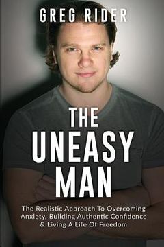 portada The Uneasy Man: The Realistic Approach To Overcoming Anxiety, Building Authentic Confidence & Living A LIfe Of Freedom (in English)