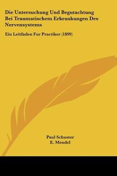 portada Die Untersuchung Und Begutachtung Bei Traumatischem Erkrankungen Des Nervensystems: Ein Leitfaden Fur Practiker (1899) (en Alemán)