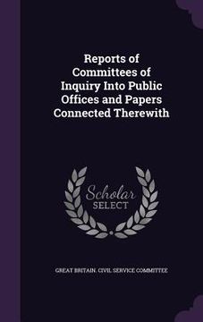 portada Reports of Committees of Inquiry Into Public Offices and Papers Connected Therewith (en Inglés)
