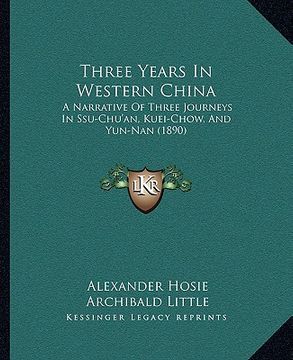 portada three years in western china: a narrative of three journeys in ssu-chu'an, kuei-chow, and yun-nan (1890) (en Inglés)