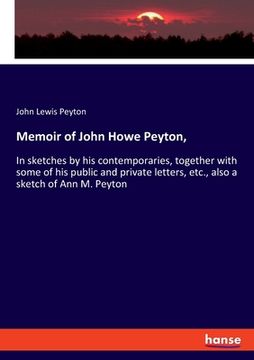 portada Memoir of John Howe Peyton,: In sketches by his contemporaries, together with some of his public and private letters, etc., also a sketch of Ann M. (en Inglés)