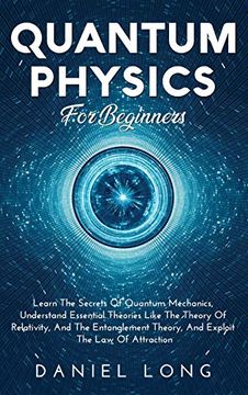 portada Quantum Physics: Learn the Secrets of Quantum Mechanics, Understand Essential Theories Like the Theory of Relativity, and the Entanglement Theory, and Exploit the law of Attraction (en Inglés)