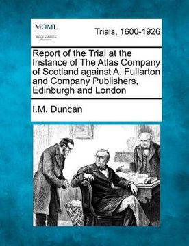 portada report of the trial at the instance of the atlas company of scotland against a. fullarton and company publishers, edinburgh and london (en Inglés)