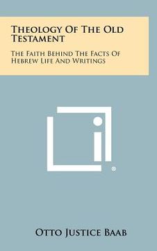portada theology of the old testament: the faith behind the facts of hebrew life and writings