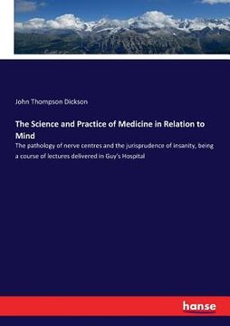 portada The Science and Practice of Medicine in Relation to Mind: The pathology of nerve centres and the jurisprudence of insanity, being a course of lectures (in English)