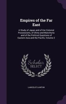 portada Empires of the Far East: A Study of Japan and of Her Colonial Possessions, of China and Manchuria and of the Political Questions of Eastern Asi