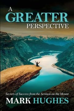 portada A Greater Perspective: Secrets of Success from the Sermon on the Mount (in English)