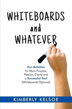 portada Whiteboards and Whatever: Fun Activities for More Purpose, Passion, Clarity and a Successful You! (Whiteboards Optional) (en Inglés)