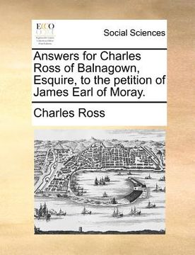 portada answers for charles ross of balnagown, esquire, to the petition of james earl of moray. (en Inglés)