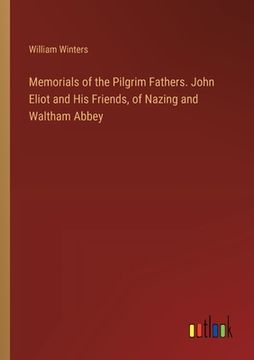 portada Memorials of the Pilgrim Fathers. John Eliot and His Friends, of Nazing and Waltham Abbey (en Inglés)