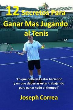 portada 12 Secretos Para Ganar Más Jugando al Tenis!: "Lo que deberías estar haciendo y en que deberías estar trabajando para ganar todo el tiempo!"