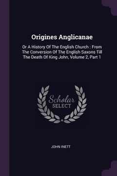 portada Origines Anglicanae: Or A History Of The English Church: From The Conversion Of The English Saxons Till The Death Of King John, Volume 2, P