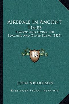 portada airedale in ancient times: elwood and elvina, the poacher, and other poems (1825) (en Inglés)