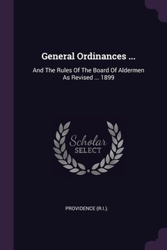 portada General Ordinances ...: And The Rules Of The Board Of Aldermen As Revised ... 1899