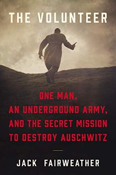 portada The Volunteer: One Man, an Underground Army, and the Secret Mission to Destroy Auschwitz (en Inglés)