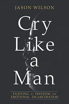 portada Cry Like a Man: Fighting for Freedom From Emotional Incarceration (en Inglés)