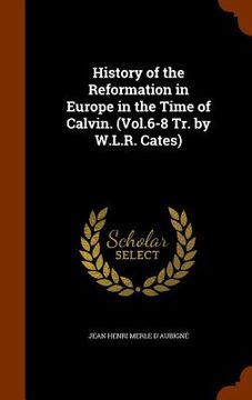 portada History of the Reformation in Europe in the Time of Calvin. (Vol.6-8 Tr. by W.L.R. Cates)