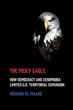 portada The Picky Eagle: How Democracy and Xenophobia Limited U. S. Territorial Expansion 