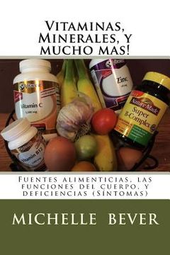 portada Vitaminas, Minerales, Y Mucho Mas!: Fuentes Alimenticias, Las Funciones del Cuerpo, Y Deficiencias (Síntomas)