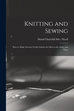 portada Knitting and Sewing; How to Make Seventy Useful Articles for Men in the Army and Navy (en Inglés)