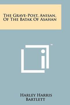 portada the grave-post, anisan, of the batak of asahan (en Inglés)