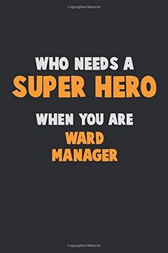 portada Who Need a Super Hero, When you are Ward Manager: 6x9 Career Pride 120 Pages Writing Nots (en Inglés)