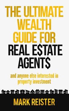 portada The Ultimate Wealth Guide for Real Estate Agents: And Anyone Else Interested in Property Investment (en Inglés)