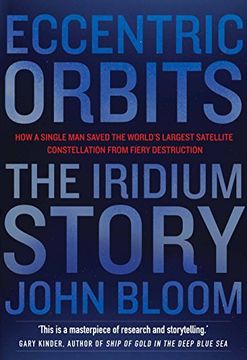portada Eccentric Orbits: The Iridium Story - how a Single man Saved the World's Largest Satellite Constellation From Fiery Destruction (en Inglés)