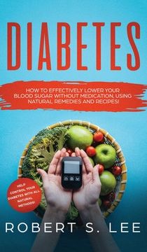 portada Diabetes: How to Effectively Lower Your Blood Sugar Without Medication, Using Natural Remedies and Recipes! (en Inglés)