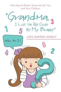 portada "Grandma, I Lost the Pass Code to My Brain!": Nine Keys to Better Tomorrows for You and Your Children (en Inglés)
