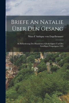 portada Briefe An Natalie Über Den Gesang: Als Beförderung Der Häuslichen Glückseligkeit Und Des Geselligen Vergnügens 1905 (in German)