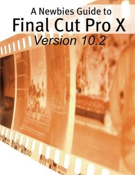 portada A Newbies Guide to Final Cut Pro X (Version 10.2): A Beginnings Guide to Video Editing Like a Pro