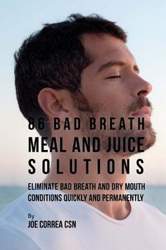 portada 86 Bad Breath Meal and Juice Solutions: Eliminate Bad Breath and Dry Mouth Conditions Quickly and Permanently (en Inglés)