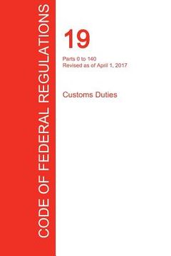 portada CFR 19, Parts 0 to 140, Customs Duties, April 01, 2017 (Volume 1 of 3) (in English)