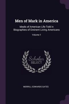 portada Men of Mark in America: Ideals of American Life Told in Biographies of Eminent Living Americans; Volume 1