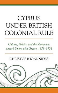 portada Cyprus Under British Colonial Rule: Culture, Politics, and the Movement Toward Union With Greece, 1878-1954 (en Inglés)