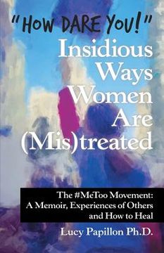 portada "How Dare You!" Insidious Ways Women Are (Mis)Treated: The #Metoo Movement: a Memoir, Experiences of Others and How to Heal (en Inglés)