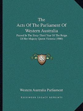 portada the acts of the parliament of western australia: passed in the sixty-third year of the reign of her majesty queen victoria (1900) (in English)
