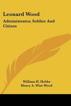 portada leonard wood: administrator, soldier and citizen (en Inglés)
