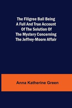portada The Filigree Ball Being a full and true account of the solution of the mystery concerning the Jeffrey-Moore affair (in English)