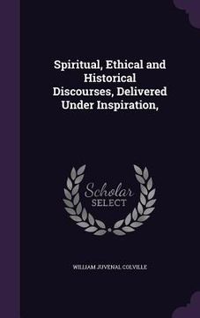 portada Spiritual, Ethical and Historical Discourses, Delivered Under Inspiration, (en Inglés)